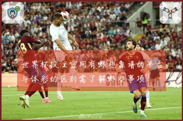 世界杯投注官网有哪些靠谱的平台与体彩的区别需了解哪些事项?