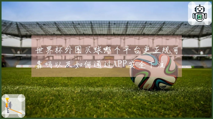 世界杯外围买球哪个平台更正规可靠吗以及如何通过APP安全下注