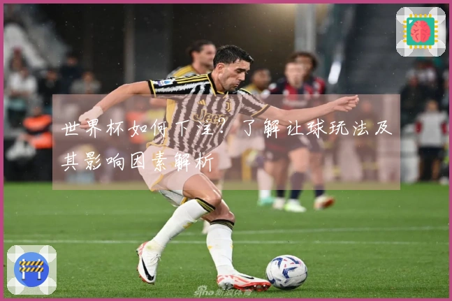 世界杯如何下注？了解让球玩法及其影响因素解析
